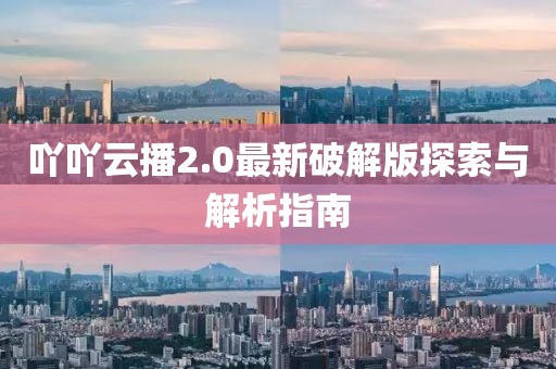 吖吖云播2.0最新破解版探索與解析指南