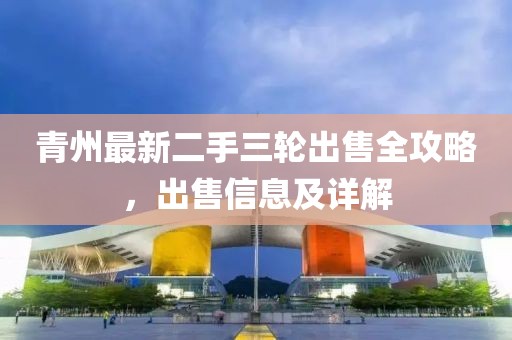 青州最新二手三輪出售全攻略，出售信息及詳解