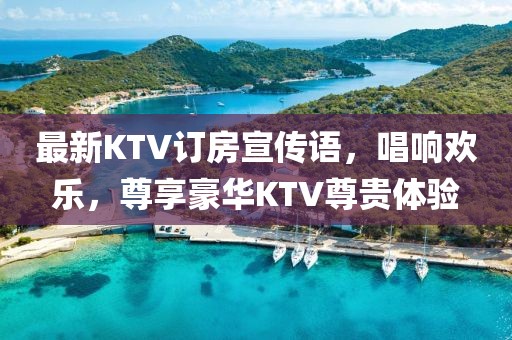 最新KTV訂房宣傳語(yǔ)，唱響歡樂(lè )，尊享豪華KTV尊貴體驗