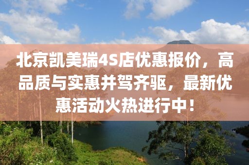 北京凱美瑞4S店優(yōu)惠報價(jià)，高品質(zhì)與實(shí)惠并駕齊驅?zhuān)钚聝?yōu)惠活動(dòng)火熱進(jìn)行中！