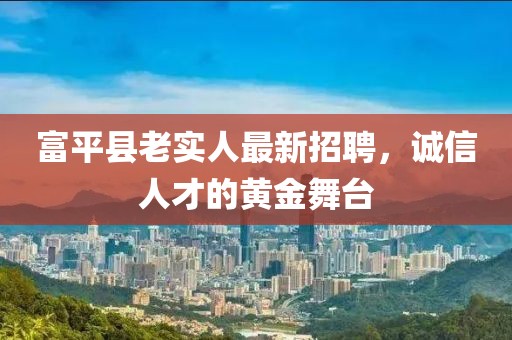 富平縣老實(shí)人最新招聘，誠信人才的黃金舞臺