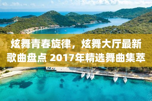 炫舞青春旋律，炫舞大廳最新歌曲盤(pán)點(diǎn) 2017年精選舞曲集萃