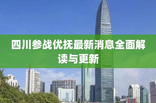 四川參戰優(yōu)撫最新消息全面解讀與更新