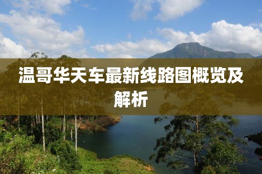 溫哥華天車(chē)最新線(xiàn)路圖概覽及解析