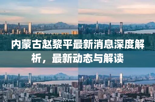 內蒙古趙黎平最新消息深度解析，最新動(dòng)態(tài)與解讀