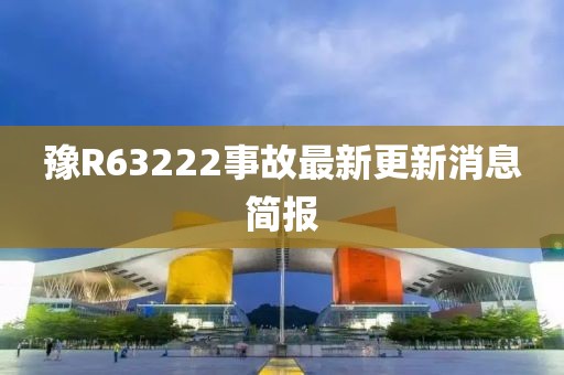 豫R63222事故最新更新消息簡(jiǎn)報