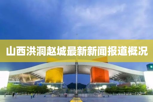 山西洪洞趙城最新新聞報道概況