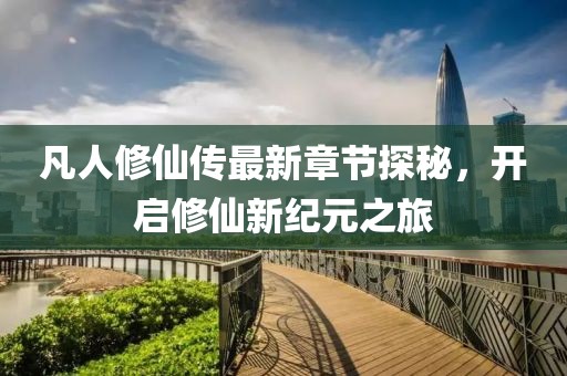 凡人修仙傳最新章節探秘，開(kāi)啟修仙新紀元之旅