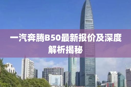 一汽奔騰B50最新報價(jià)及深度解析揭秘
