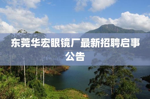 東莞華宏眼鏡廠(chǎng)最新招聘啟事公告
