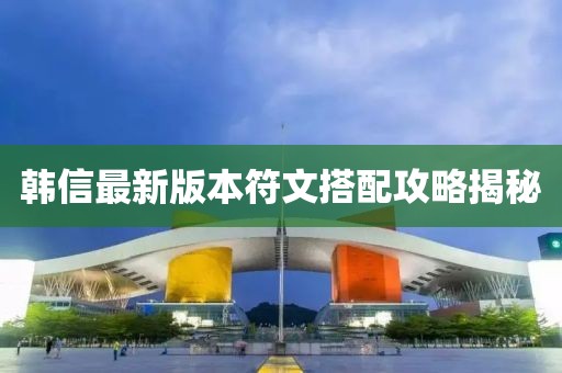 韓信最新版本符文搭配攻略揭秘