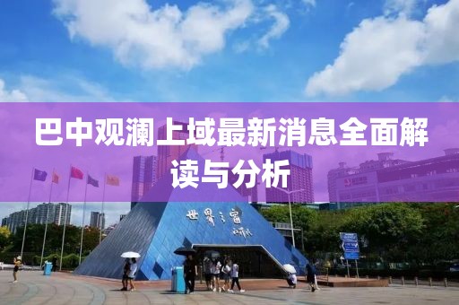 巴中觀(guān)瀾上域最新消息全面解讀與分析