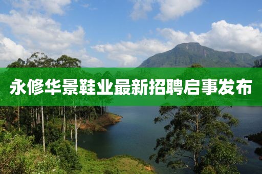 永修華景鞋業(yè)最新招聘啟事發(fā)布