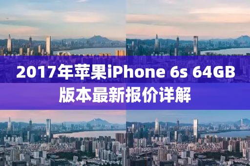 2017年蘋(píng)果iPhone 6s 64GB版本最新報價(jià)詳解