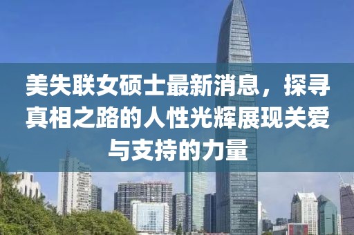 美失聯(lián)女碩士最新消息，探尋真相之路的人性光輝展現關(guān)愛(ài)與支持的力量