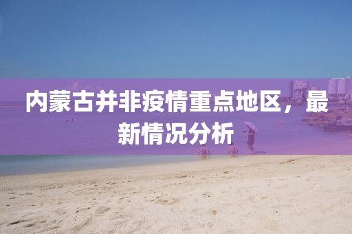 內蒙古并非疫情重點(diǎn)地區，最新情況分析