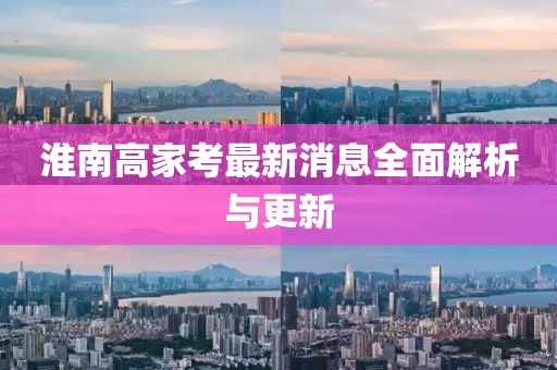 淮南高家考最新消息全面解析與更新
