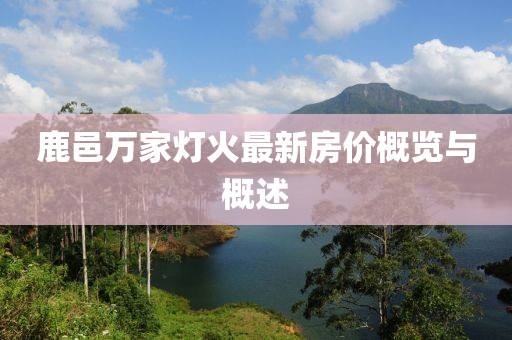 鹿邑萬(wàn)家燈火最新房?jì)r(jià)概覽與概述