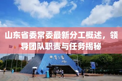 山東省委常委最新分工概述，領(lǐng)導團隊職責與任務(wù)揭秘