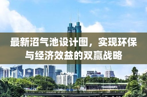 最新沼氣池設計圖，實(shí)現環(huán)保與經(jīng)濟效益的雙贏(yíng)戰略