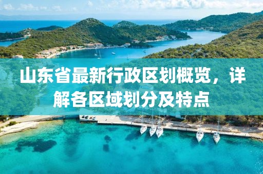 山東省最新行政區劃概覽，詳解各區域劃分及特點(diǎn)