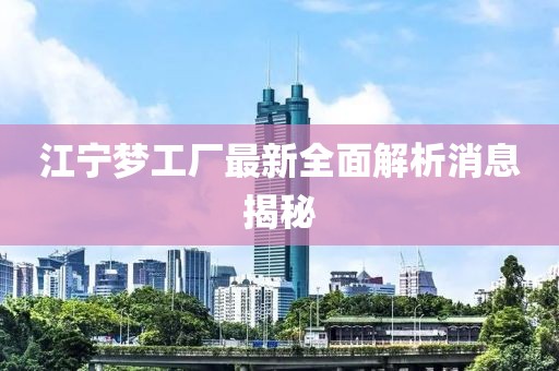 江寧夢(mèng)工廠(chǎng)最新全面解析消息揭秘