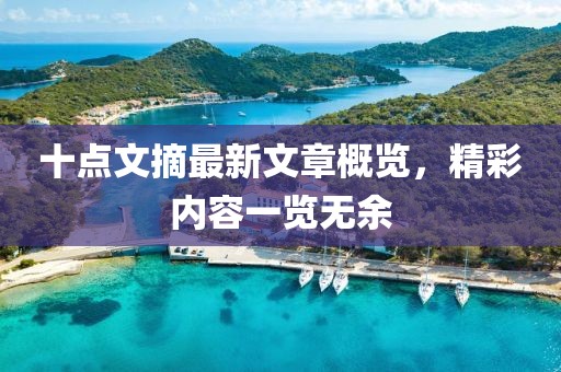 十點(diǎn)文摘最新文章概覽，精彩內容一覽無(wú)余