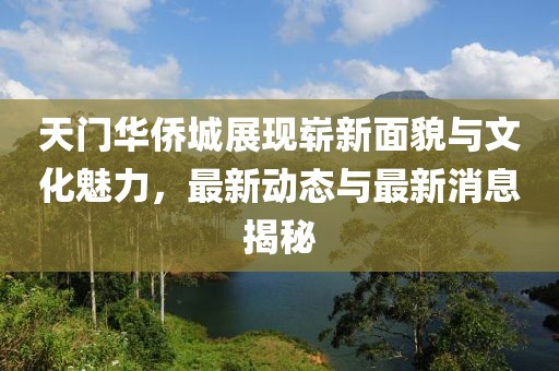 天門(mén)華僑城展現嶄新面貌與文化魅力，最新動(dòng)態(tài)與最新消息揭秘