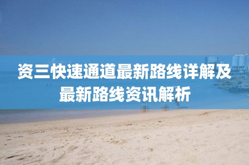 資三快速通道最新路線(xiàn)詳解及最新路線(xiàn)資訊解析