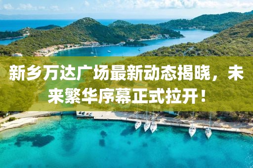 新鄉萬(wàn)達廣場(chǎng)最新動(dòng)態(tài)揭曉，未來(lái)繁華序幕正式拉開(kāi)！