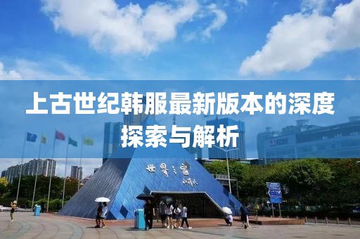 上古世紀韓服最新版本的深度探索與解析