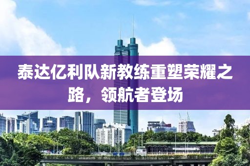 泰達億利隊新教練重塑榮耀之路，領(lǐng)航者登場(chǎng)
