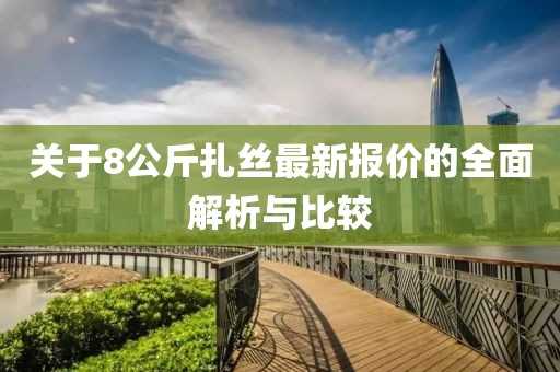 關(guān)于8公斤扎絲最新報價(jià)的全面解析與比較
