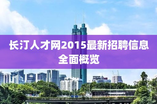 長(cháng)汀人才網(wǎng)2015最新招聘信息全面概覽