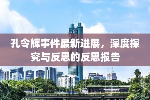 孔令輝事件最新進(jìn)展，深度探究與反思的反思報告