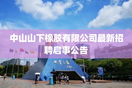 中山山下橡膠有限公司最新招聘啟事公告