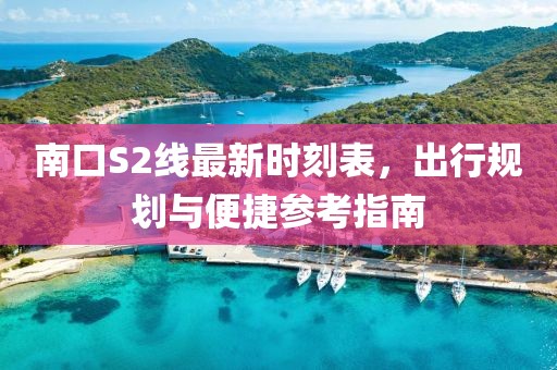 南口S2線(xiàn)最新時(shí)刻表，出行規劃與便捷參考指南