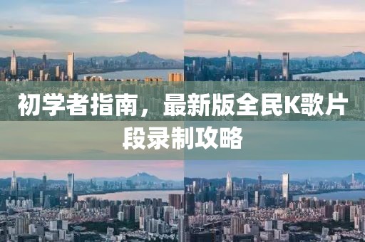 初學(xué)者指南，最新版全民K歌片段錄制攻略