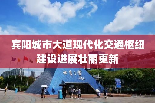 賓陽(yáng)城市大道現代化交通樞紐建設進(jìn)展壯麗更新
