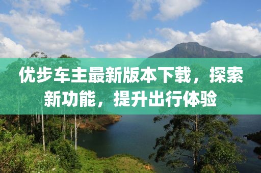 優(yōu)步車(chē)主最新版本下載，探索新功能，提升出行體驗