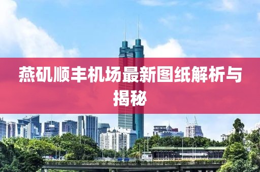 燕磯順豐機場(chǎng)最新圖紙解析與揭秘