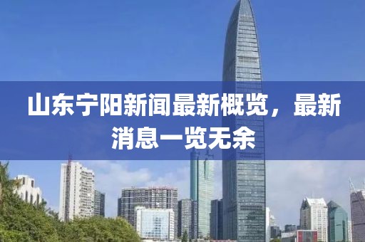 山東寧陽(yáng)新聞最新概覽，最新消息一覽無(wú)余