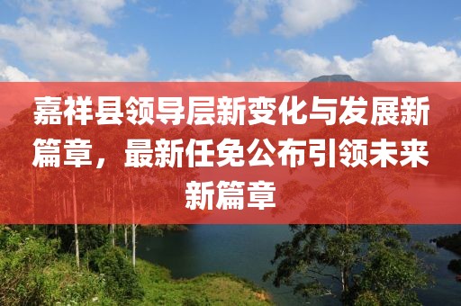 嘉祥縣領(lǐng)導層新變化與發(fā)展新篇章，最新任免公布引領(lǐng)未來(lái)新篇章