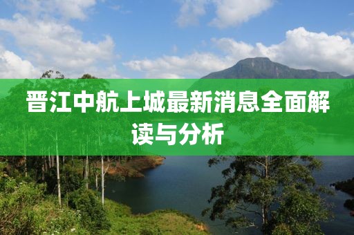 晉江中航上城最新消息全面解讀與分析