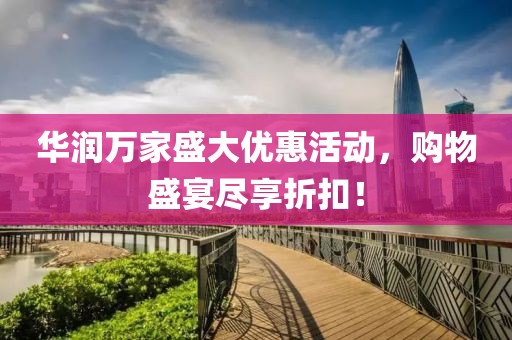 華潤萬(wàn)家盛大優(yōu)惠活動(dòng)，購物盛宴盡享折扣！