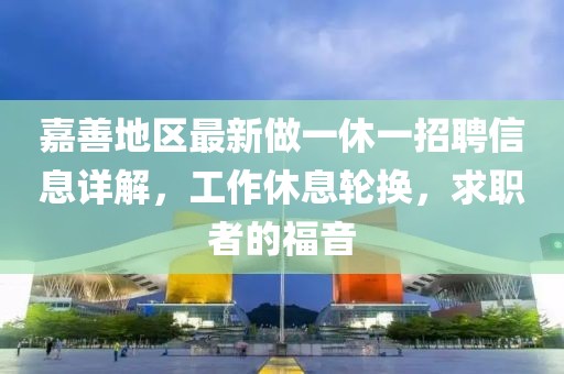 嘉善地區最新做一休一招聘信息詳解，工作休息輪換，求職者的福音