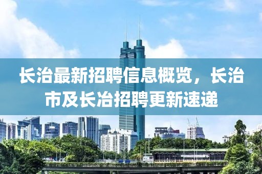 長(cháng)治最新招聘信息概覽，長(cháng)治市及長(cháng)冶招聘更新速遞