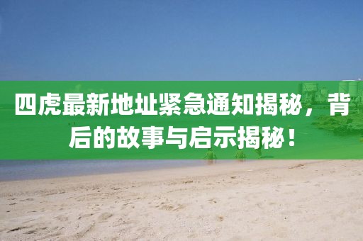 四虎最新地址緊急通知揭秘，背后的故事與啟示揭秘！
