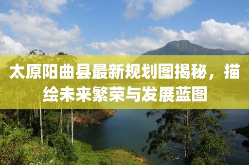 太原陽(yáng)曲縣最新規劃圖揭秘，描繪未來(lái)繁榮與發(fā)展藍圖