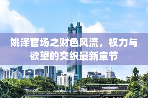 姚澤官場(chǎng)之財色風(fēng)流，權力與欲望的交織最新章節